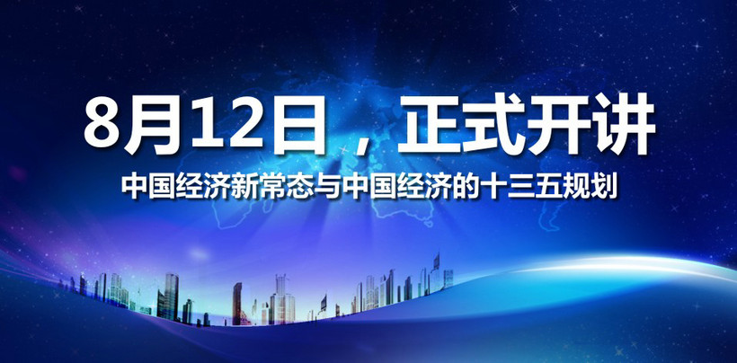 8月12日，正式开讲—— 中国经济新常态与中国经济的十三五规划